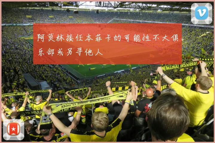 阿莫林接任本菲卡的可能性不大俱乐部或另寻他人