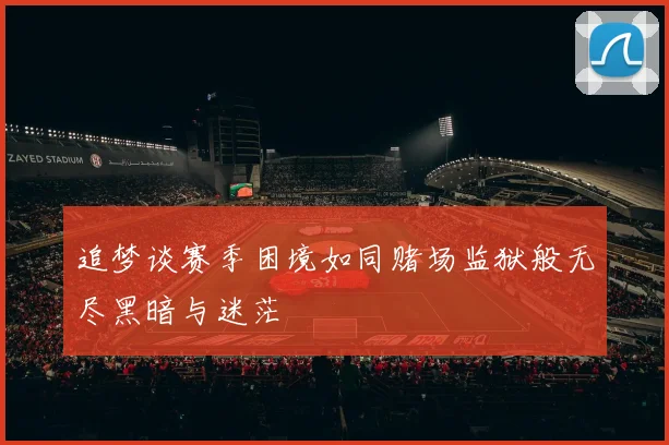 追梦谈赛季困境如同赌场监狱般无尽黑暗与迷茫