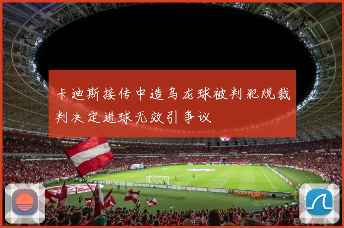 卡迪斯接传中造乌龙球被判犯规裁判决定进球无效引争议