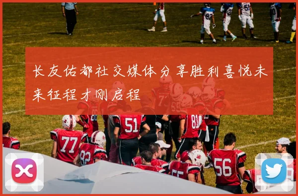 长友佑都社交媒体分享胜利喜悦未来征程才刚启程