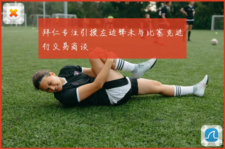 拜仁专注引援左边锋未与比塞克进行交易商谈