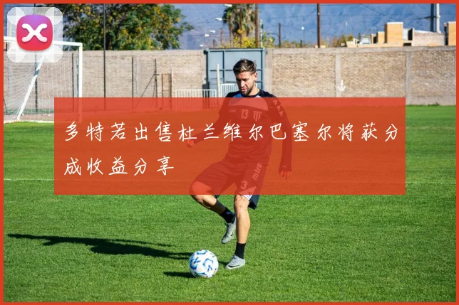 多特若出售杜兰维尔巴塞尔将获分成收益分享