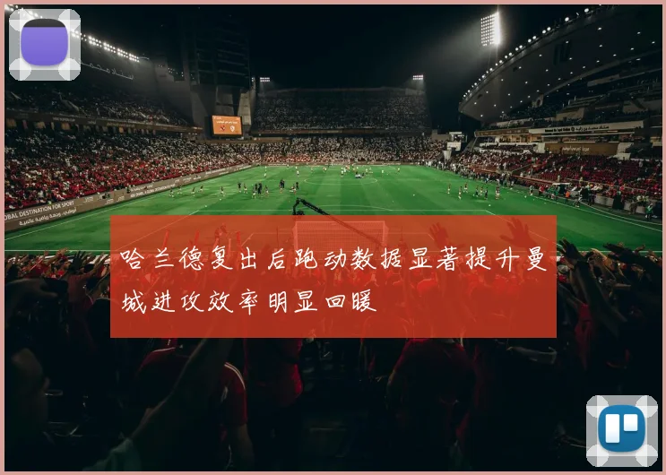 哈兰德复出后跑动数据显著提升曼城进攻效率明显回暖