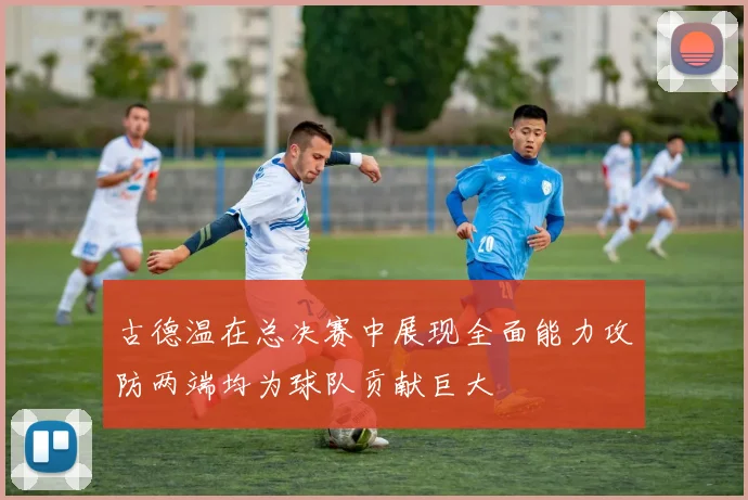 古德温在总决赛中展现全面能力攻防两端均为球队贡献巨大