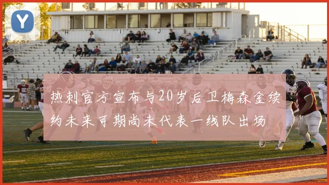 热刺官方宣布与20岁后卫梅森金续约未来可期尚未代表一线队出场