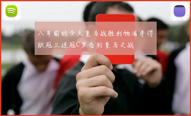 八年前的今天皇马战胜利物浦夺得欧冠三连冠C罗告别皇马之战