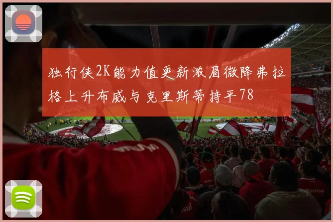 独行侠2K能力值更新浓眉微降弗拉格上升布威与克里斯蒂持平78