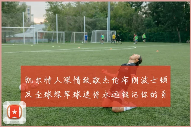 凯尔特人深情致敬杰伦布朗波士顿及全球绿军球迷将永远铭记你的贡献