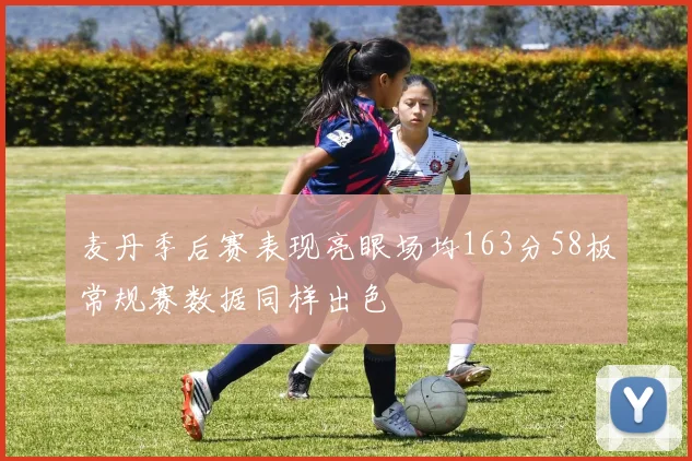 麦丹季后赛表现亮眼场均163分58板常规赛数据同样出色