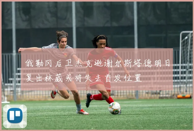 俄勒冈后卫杰克逊谢尔斯塔德明日复出林葳或将失去首发位置