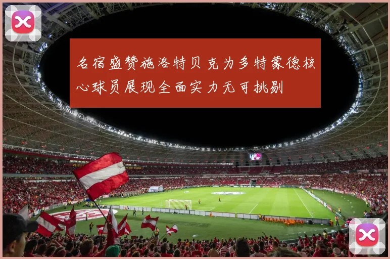 名宿盛赞施洛特贝克为多特蒙德核心球员展现全面实力无可挑剔