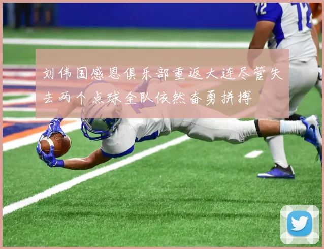 刘伟国感恩俱乐部重返大连尽管失去两个点球全队依然奋勇拼搏
