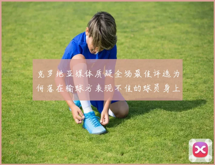 克罗地亚媒体质疑全场最佳评选为何落在输球方表现不佳的球员身上